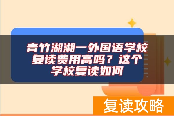 青竹湖湘一外国语学校复读费用高吗？这个学校复读如何