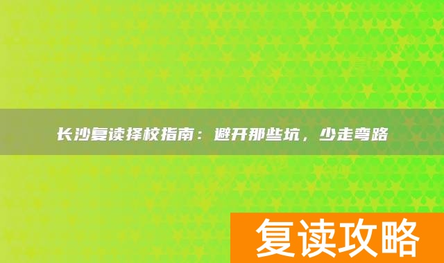 长沙复读择校指南：避开那些坑，少走弯路