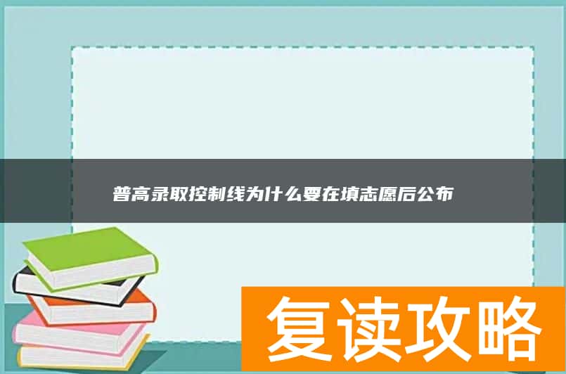普高录取控制线为什么要在填志愿后公布