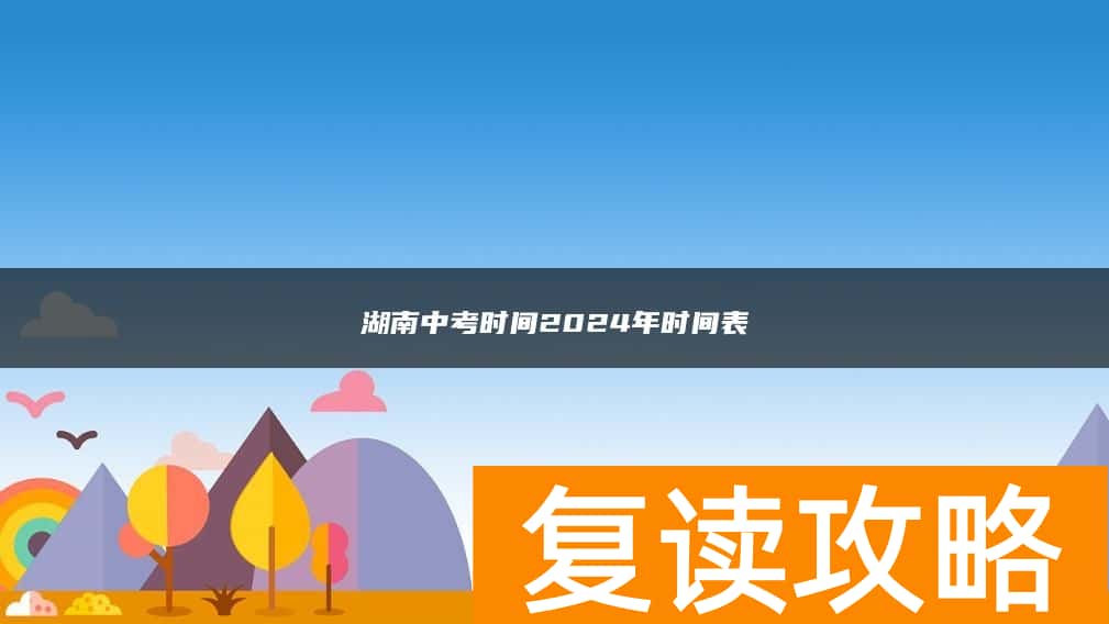 湖南中考时间2024年时间表