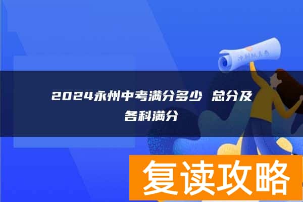 2024永州中考满分多少 总分及各科满分
